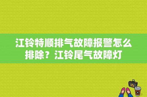 江铃特顺排气故障报警怎么排除？江铃尾气故障灯-图1