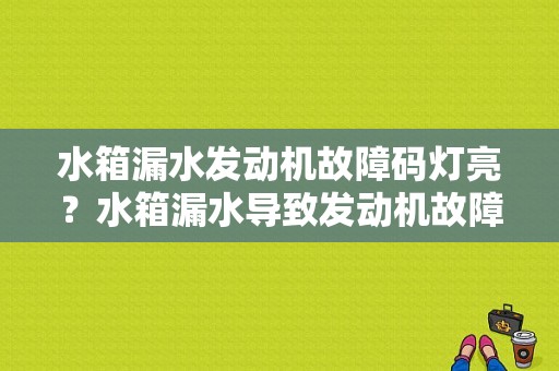 水箱漏水发动机故障码灯亮？水箱漏水导致发动机故障-图1