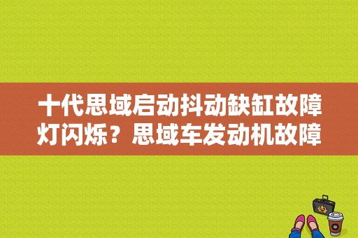 十代思域启动抖动缺缸故障灯闪烁？思域车发动机故障灯亮-图1