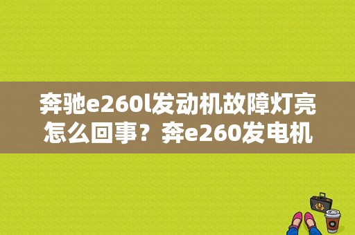 奔驰e260l发动机故障灯亮怎么回事？奔e260发电机故障灯亮-图1