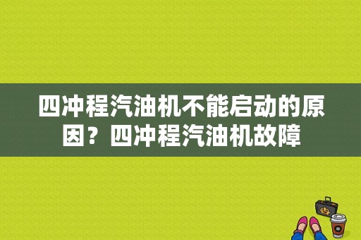 四冲程汽油机不能启动的原因？四冲程汽油机故障-图1