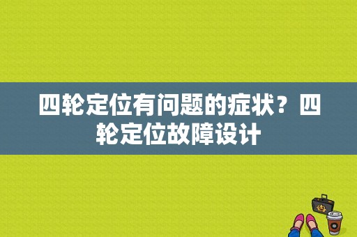 四轮定位有问题的症状？四轮定位故障设计-图1