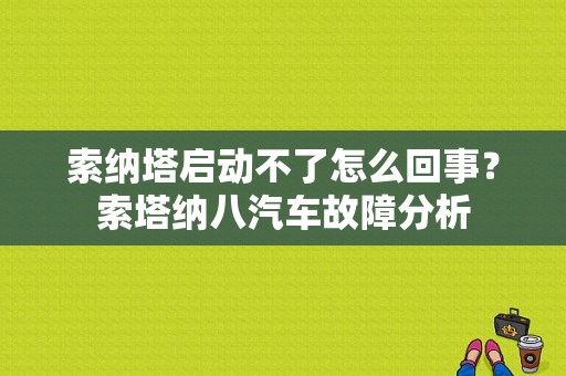 索纳塔启动不了怎么回事？索塔纳八汽车故障分析-图1