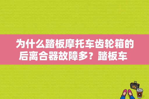 为什么踏板摩托车齿轮箱的后离合器故障多？踏板车 超越离合器故障-图1