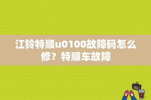 江铃特顺u0100故障码怎么修？特顺车故障-图1
