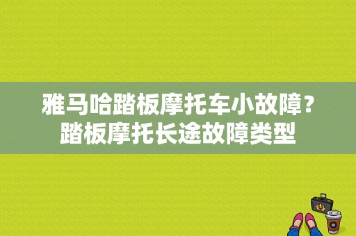 雅马哈踏板摩托车小故障？踏板摩托长途故障类型-图1