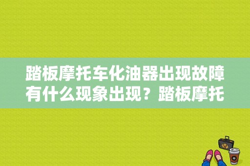 踏板摩托车化油器出现故障有什么现象出现？踏板摩托车化油器故障修理-图1