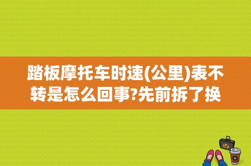 踏板摩托车时速(公里)表不转是怎么回事?先前拆了换新轮胎，用了大概二天时速表不转是怎么回事？踏板摩托车里程表故障-图1