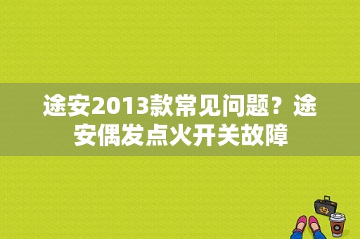 途安2013款常见问题？途安偶发点火开关故障-图1