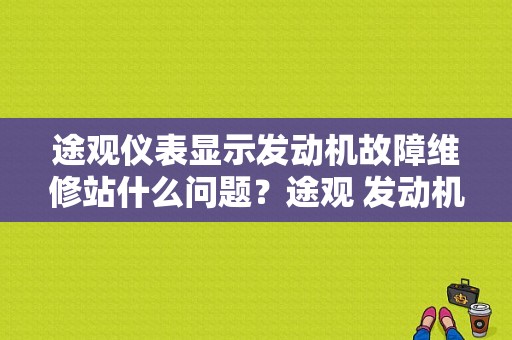 途观仪表显示发动机故障维修站什么问题？途观 发动机故障 维修站-图1