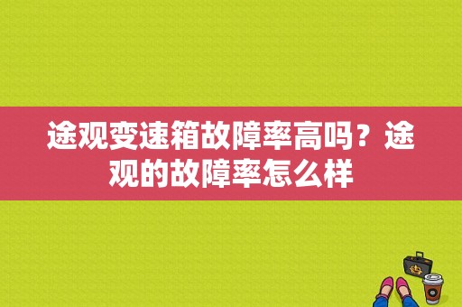途观变速箱故障率高吗？途观的故障率怎么样-图1