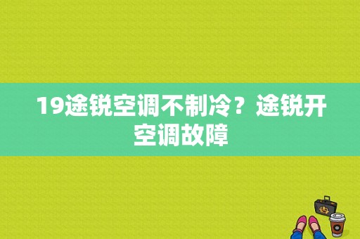 19途锐空调不制冷？途锐开空调故障-图1