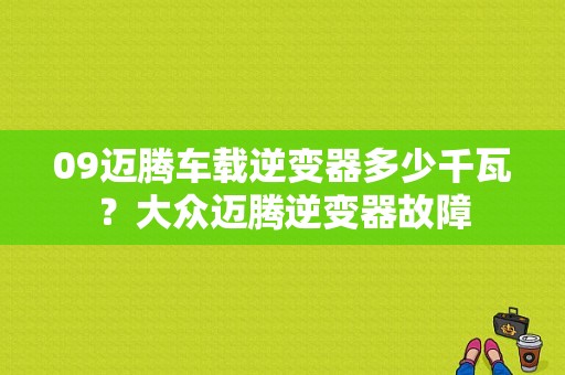 09迈腾车载逆变器多少千瓦？大众迈腾逆变器故障-图2