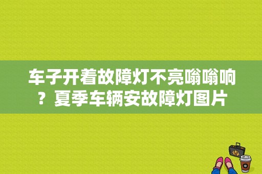 车子开着故障灯不亮嗡嗡响？夏季车辆安故障灯图片-图1
