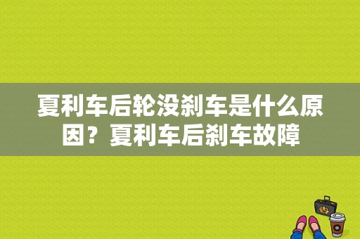 夏利车后轮没刹车是什么原因？夏利车后刹车故障-图1