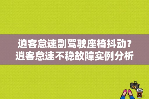 逍客怠速副驾驶座椅抖动？逍客怠速不稳故障实例分析-图1