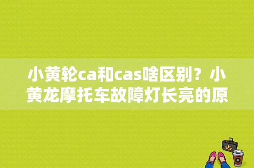 小黄轮ca和cas啥区别？小黄龙摩托车故障灯长亮的原因-图1