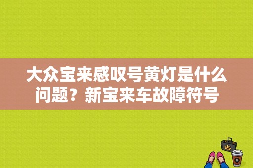 大众宝来感叹号黄灯是什么问题？新宝来车故障符号-图1