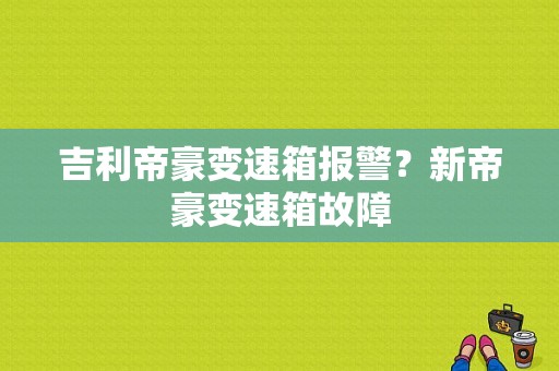 吉利帝豪变速箱报警？新帝豪变速箱故障-图1