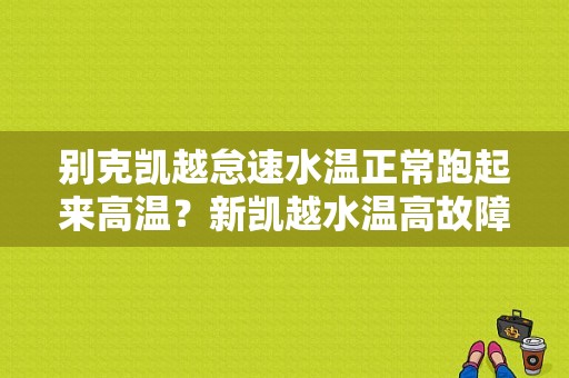 别克凯越怠速水温正常跑起来高温？新凯越水温高故障-图1