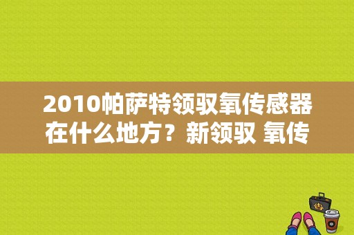 2010帕萨特领驭氧传感器在什么地方？新领驭 氧传感器故障灯-图1
