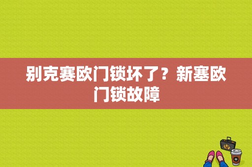 别克赛欧门锁坏了？新塞欧门锁故障-图1