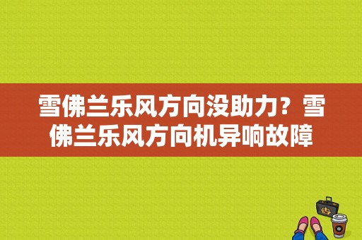 雪佛兰乐风方向没助力？雪佛兰乐风方向机异响故障-图1