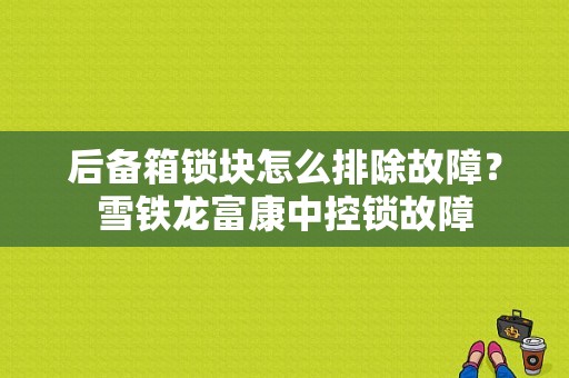 后备箱锁块怎么排除故障？雪铁龙富康中控锁故障-图1
