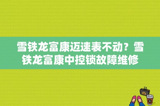 雪铁龙富康迈速表不动？雪铁龙富康中控锁故障维修-图1