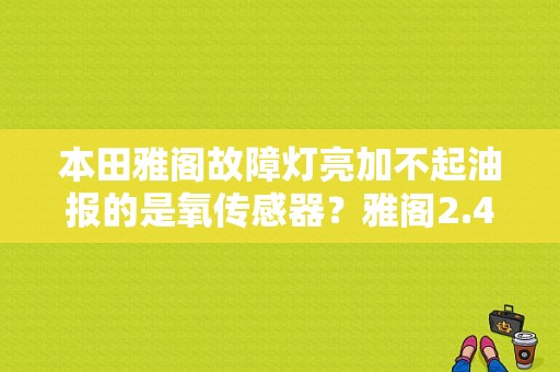 本田雅阁故障灯亮加不起油报的是氧传感器？雅阁2.4氧传感器故障-图1