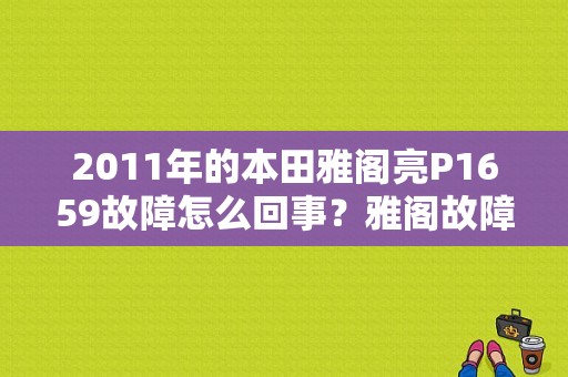 2011年的本田雅阁亮P1659故障怎么回事？雅阁故障码1659-图1