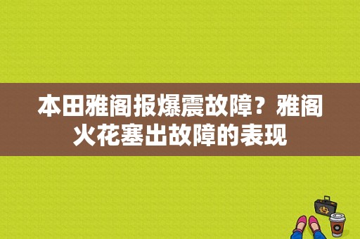 本田雅阁报爆震故障？雅阁火花塞出故障的表现-图1