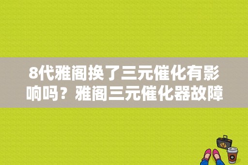 8代雅阁换了三元催化有影响吗？雅阁三元催化器故障论文-图1