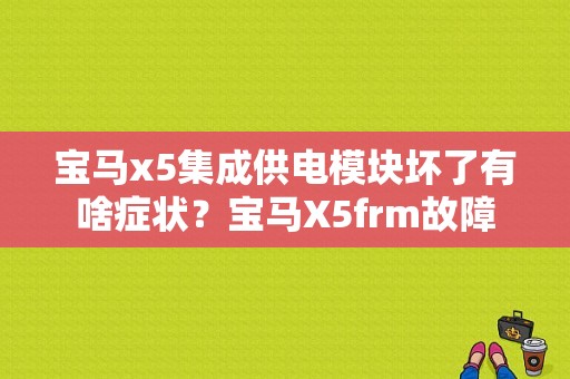 宝马x5集成供电模块坏了有啥症状？宝马X5frm故障-图2