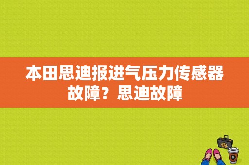本田思迪报进气压力传感器故障？思迪故障-图1