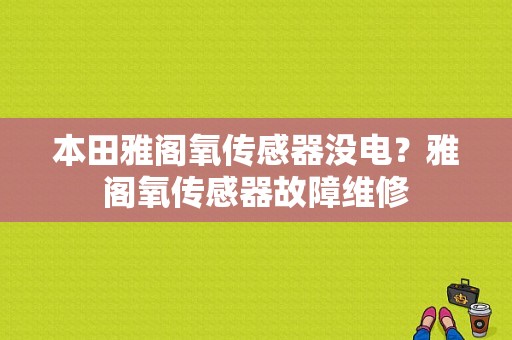 本田雅阁氧传感器没电？雅阁氧传感器故障维修-图1