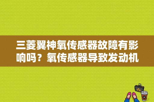 三菱翼神氧传感器故障有影响吗？氧传感器导致发动机故障严重吗-图1