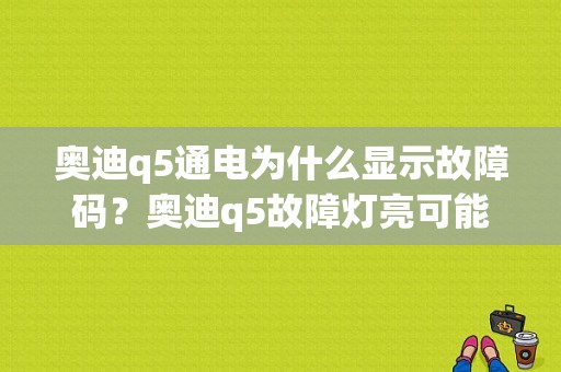 奥迪q5通电为什么显示故障码？奥迪q5故障灯亮可能是火花塞-图1