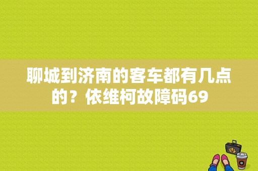 聊城到济南的客车都有几点的？依维柯故障码69-图1