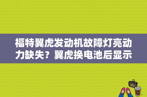 福特翼虎发动机故障灯亮动力缺失？翼虎换电池后显示发动机故障-图1