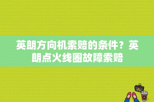 英朗方向机索赔的条件？英朗点火线圈故障索赔-图1