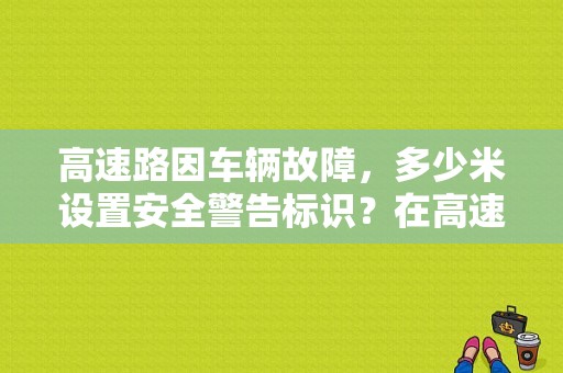 高速路因车辆故障，多少米设置安全警告标识？在高速故障危险标志怎么放-图1