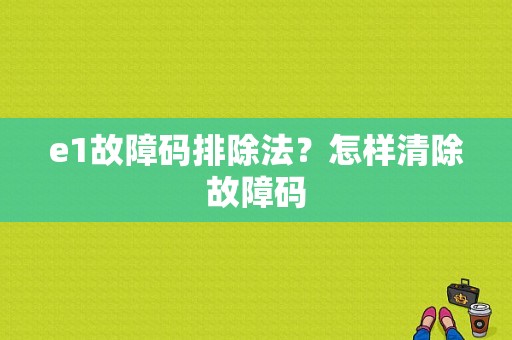 e1故障码排除法？怎样清除故障码-图1
