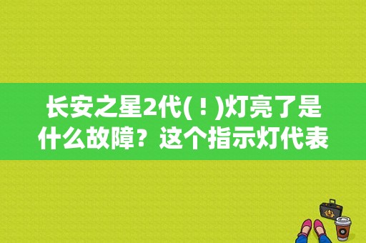 长安之星2代( ! )灯亮了是什么故障？这个指示灯代表什么故障-图1