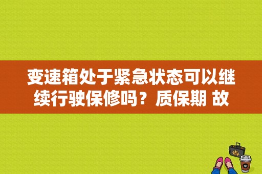 变速箱处于紧急状态可以继续行驶保修吗？质保期 故障拖车-图1