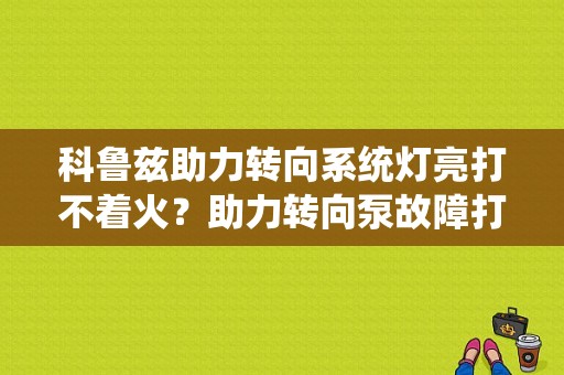 科鲁兹助力转向系统灯亮打不着火？助力转向泵故障打不着火-图1