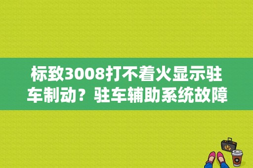 标致3008打不着火显示驻车制动？驻车辅助系统故障3008
