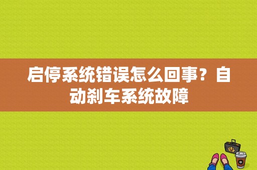 启停系统错误怎么回事？自动刹车系统故障-图1