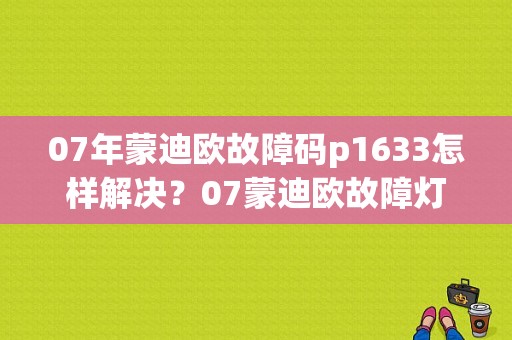 07年蒙迪欧故障码p1633怎样解决？07蒙迪欧故障灯-图1