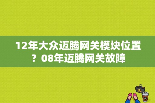 12年大众迈腾网关模块位置？08年迈腾网关故障-图1